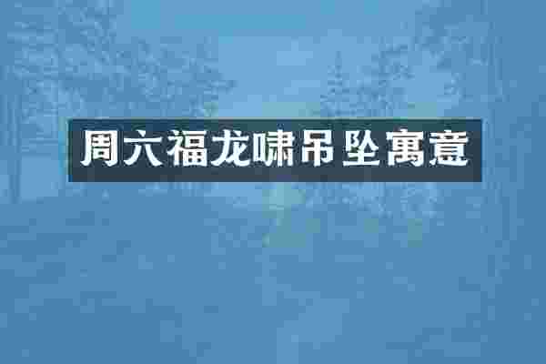 周六福龙啸吊坠寓意