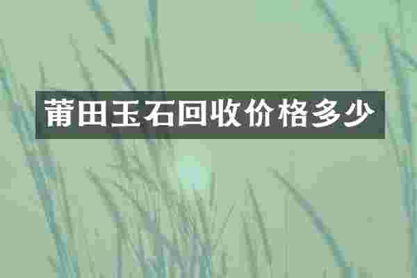 莆田玉石回收价格多少