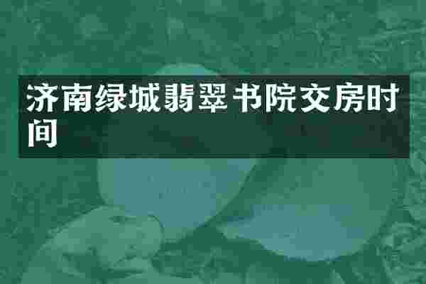 济南绿城翡翠书院交房时间