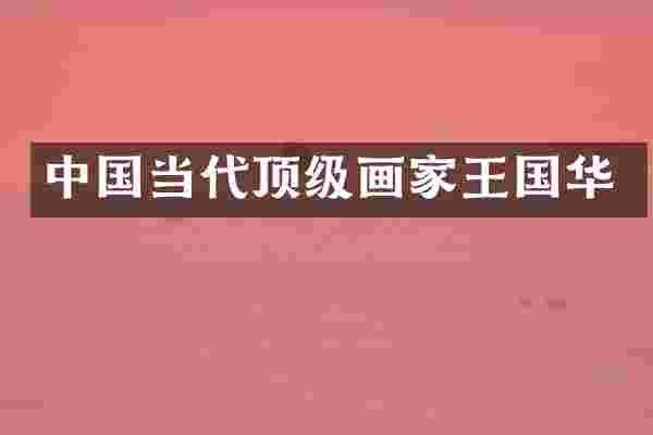 中国当代顶级画家王国华