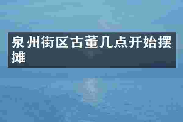泉州街区古董几点开始摆摊