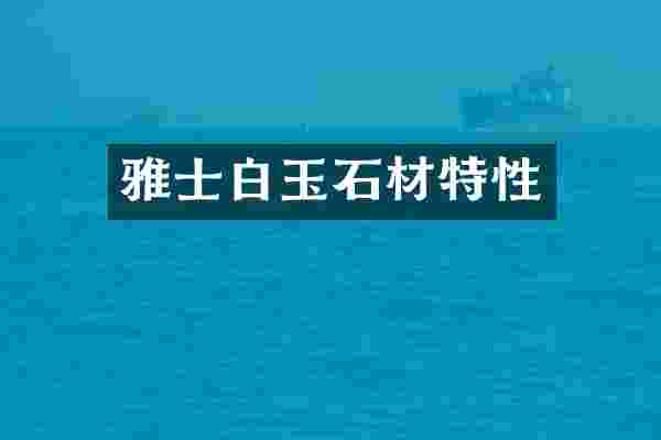 雅士白玉石材特性