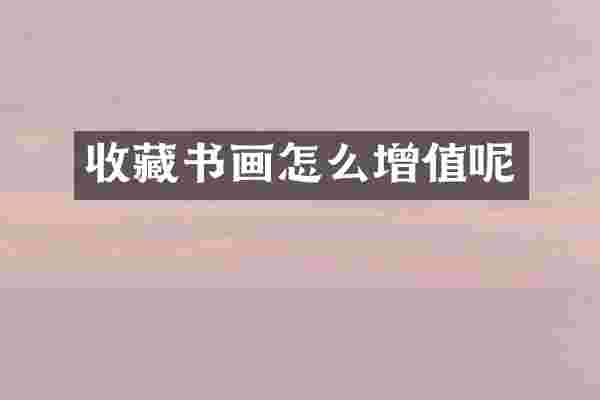 收藏书画怎么增值呢