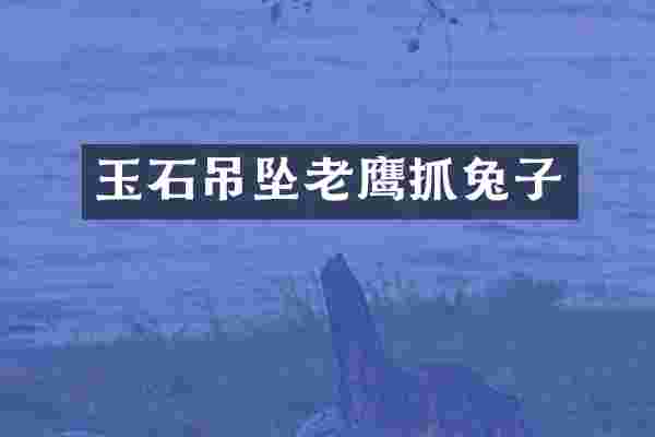 玉石吊坠老鹰抓兔子