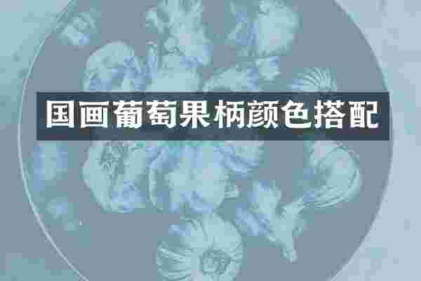 国画葡萄果柄颜色搭配