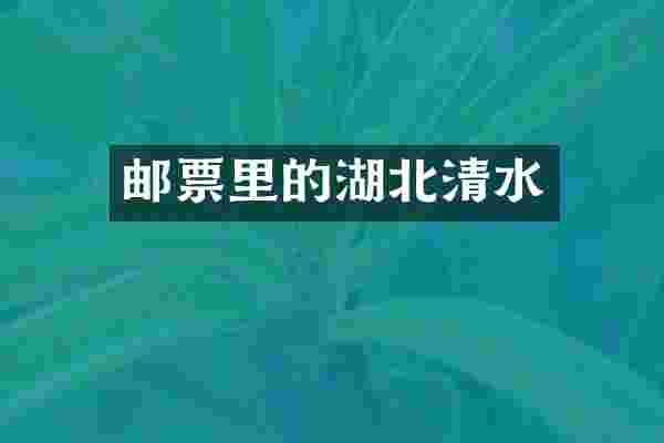 邮票里的湖北清水