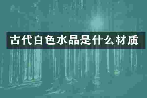 古代白色水晶是什么材质