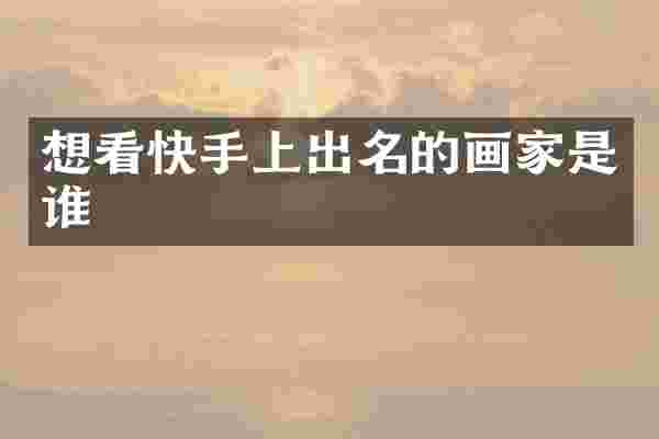 想看快手上出名的画家是谁