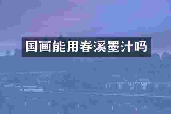 国画能用春溪墨汁吗