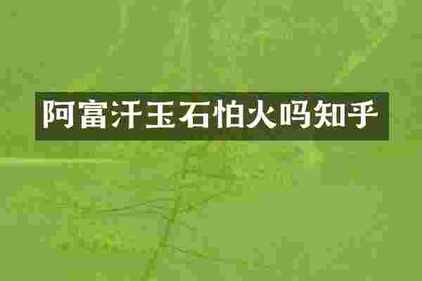 阿富汗玉石怕火吗知乎