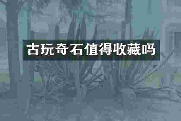 古玩奇石值得收藏吗