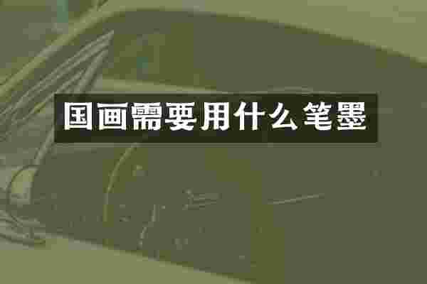 国画需要用什么笔墨