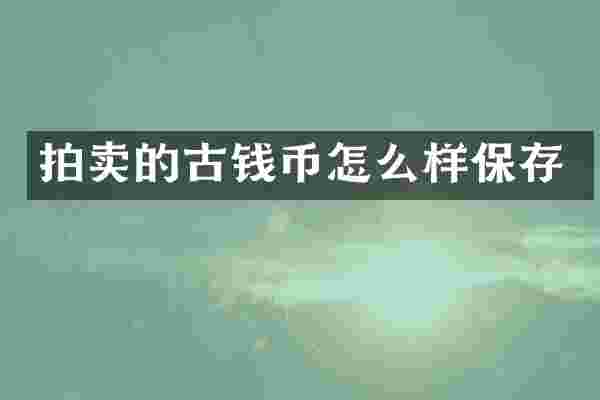 拍卖的古钱币怎么样保存