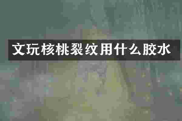 文玩核桃裂纹用什么胶水