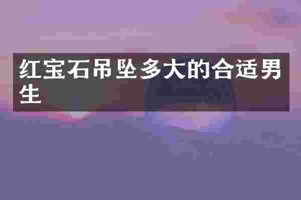 红宝石吊坠多大的合适男生