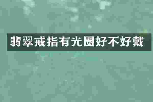 翡翠戒指有光圈好不好戴