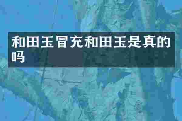 和田玉冒充和田玉是真的吗