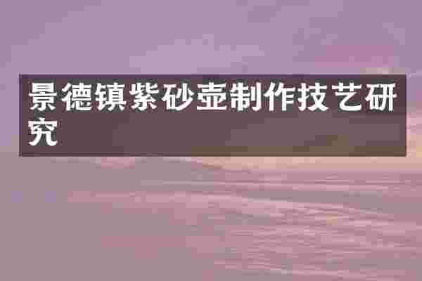 景德镇紫砂壶制作技艺研究