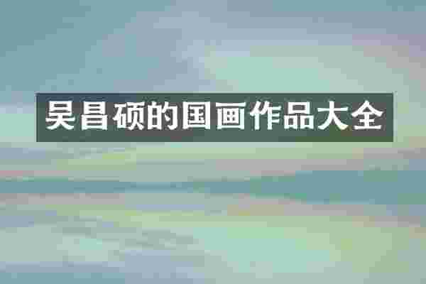 吴昌硕的国画作品大全