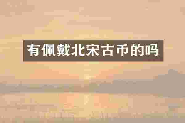 有佩戴北宋古币的吗