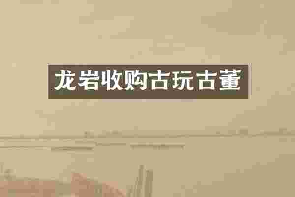 龙岩收购古玩古董