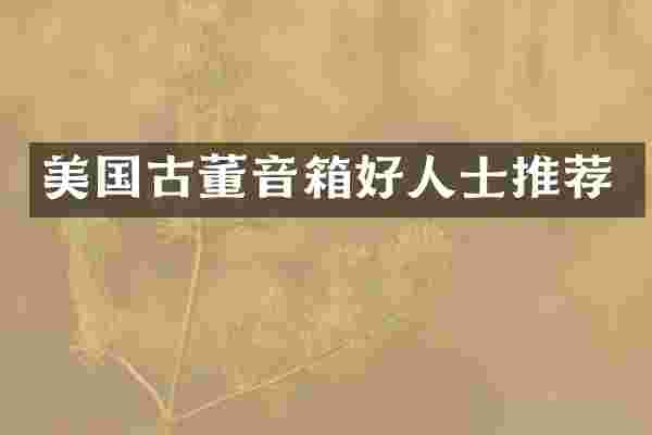 美国古董音箱好人士推荐