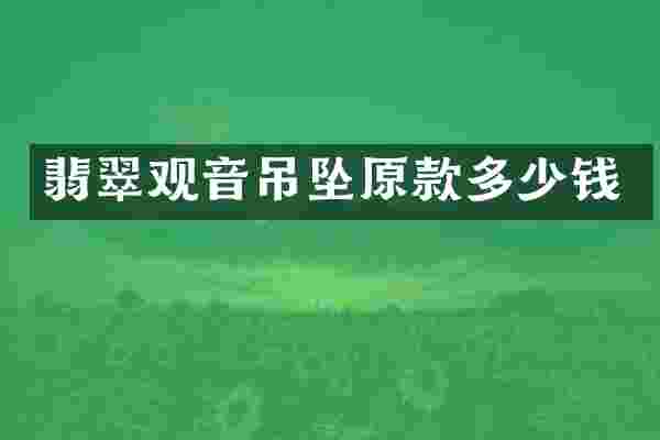 翡翠观音吊坠原款多少钱