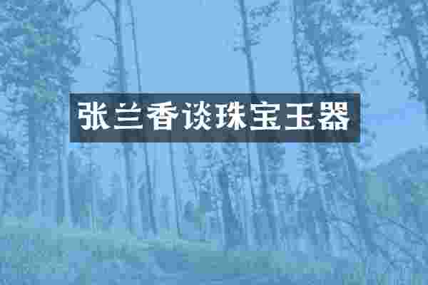 张兰香谈珠宝玉器