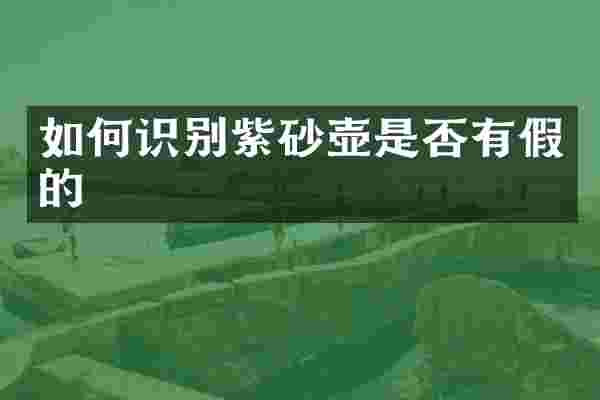 如何识别紫砂壶是否有假的