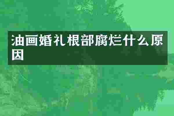 油画婚礼根部腐烂什么原因