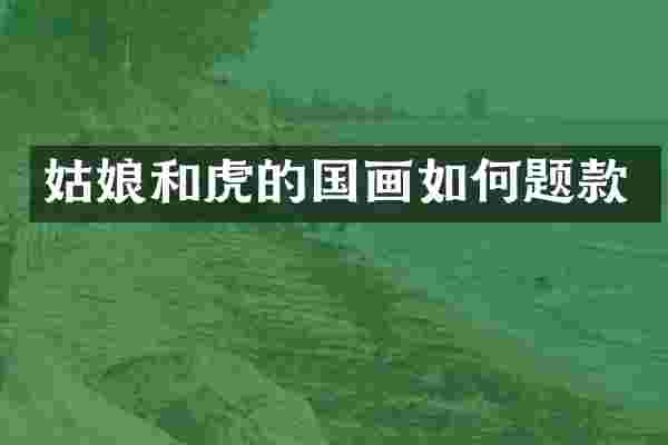 姑娘和虎的国画如何题款