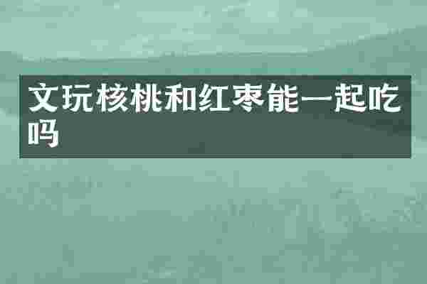 文玩核桃和红枣能一起吃吗