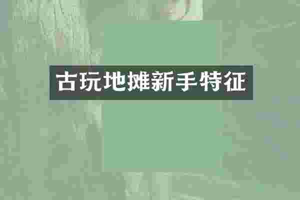 古玩地摊新手特征
