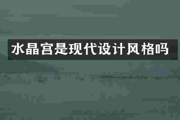 水晶宫是现代设计风格吗