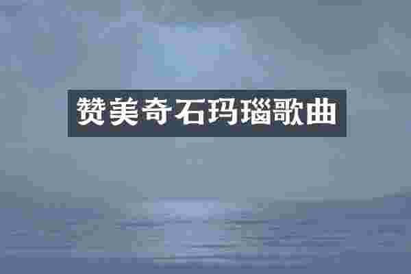 赞美奇石玛瑙歌曲