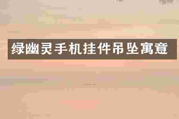 绿幽灵手机挂件吊坠寓意