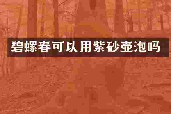 碧螺春可以用紫砂壶泡吗
