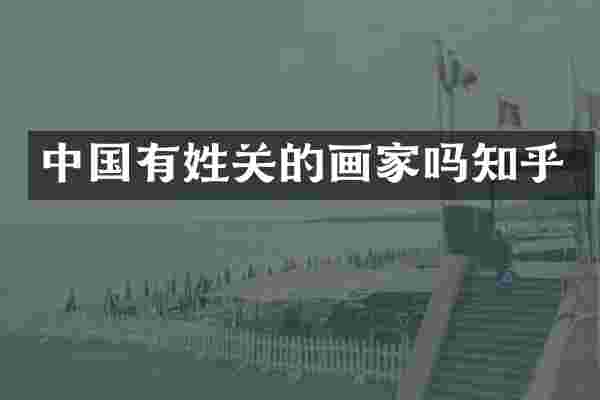 中国有姓关的画家吗知乎