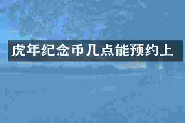 虎年纪念币几点能预约上