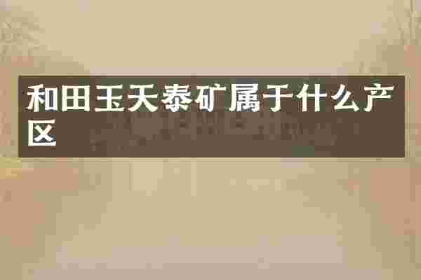 和田玉天泰矿属于什么产区