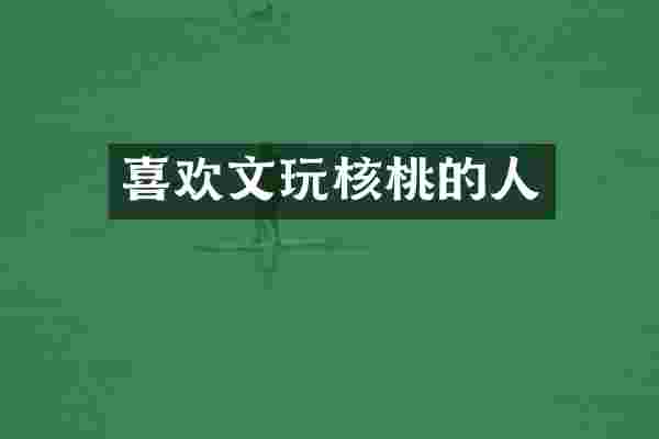 喜欢文玩核桃的人