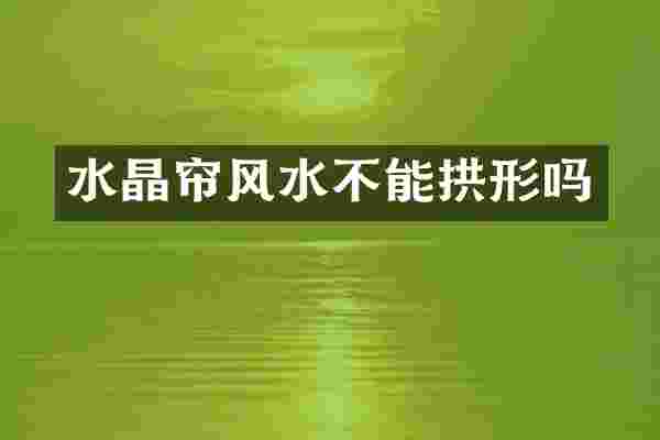 水晶帘风水不能拱形吗