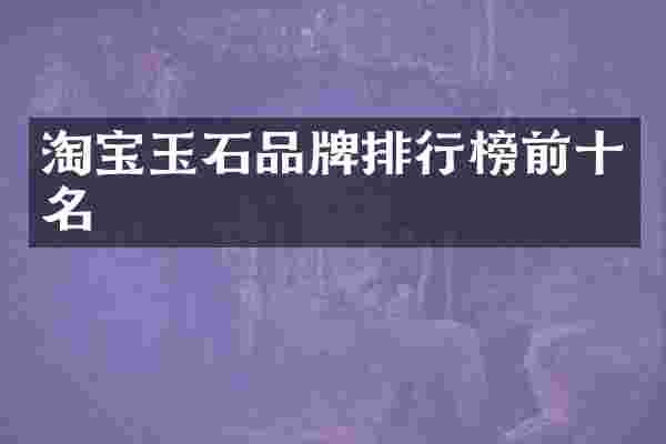 淘宝玉石品牌排行榜前十名