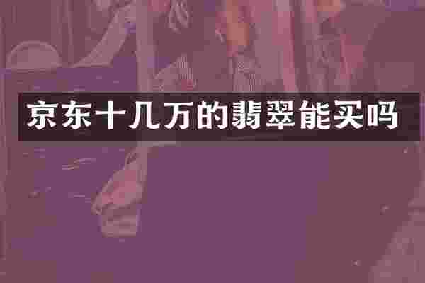 京东十几万的翡翠能买吗