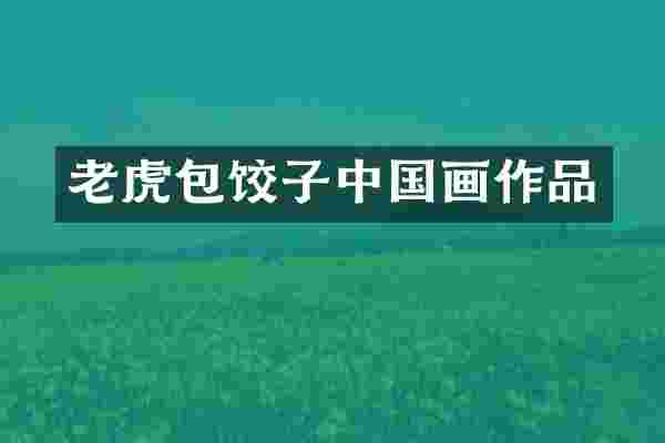 老虎包饺子中国画作品