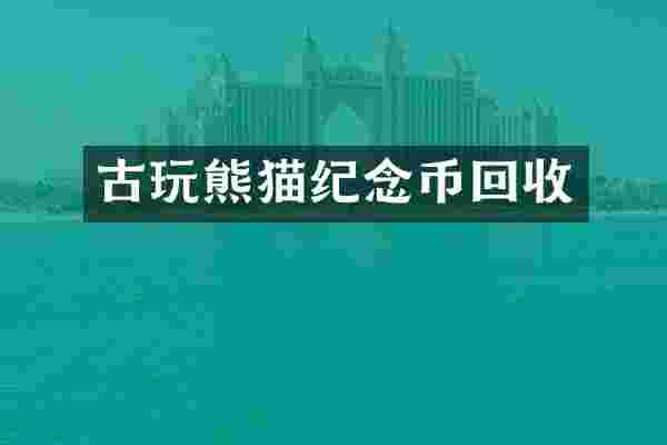 古玩熊猫纪念币回收