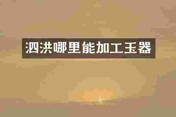 泗洪哪里能加工玉器