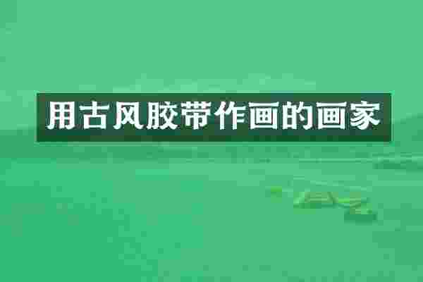 用古风胶带作画的画家