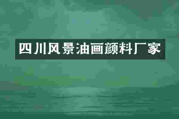 四川风景油画颜料厂家