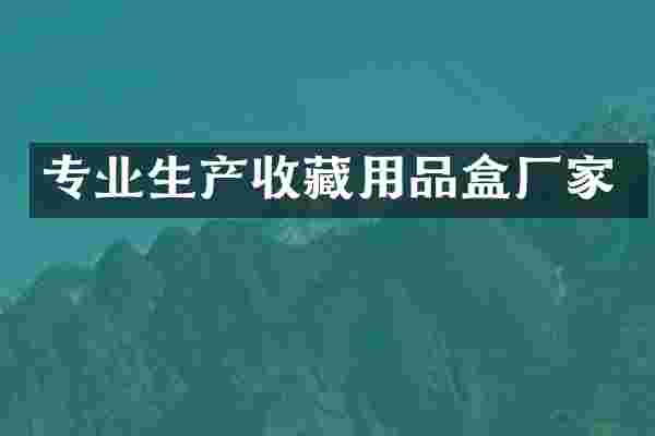 专业生产收藏用品盒厂家